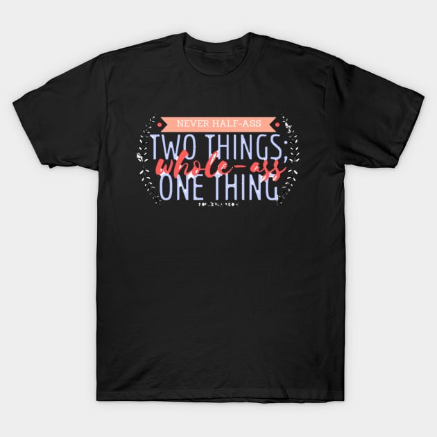 Never Half-Ass Two Things T-Shirt by annmariestowe